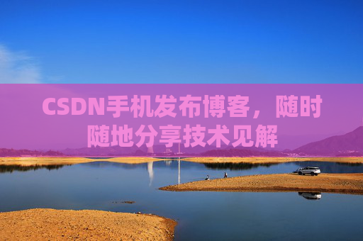 CSDN手机发布博客，随时随地分享技术见解