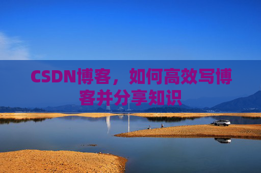 CSDN博客，如何高效写博客并分享知识