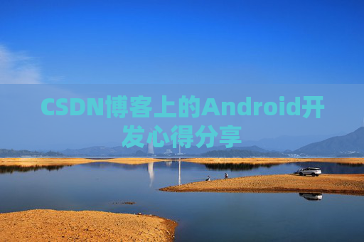 CSDN博客上的Android开发心得分享
